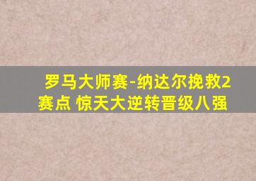 罗马大师赛-纳达尔挽救2赛点 惊天大逆转晋级八强